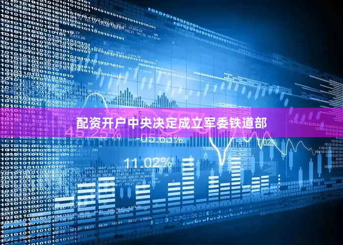 配资开户中央决定成立军委铁道部