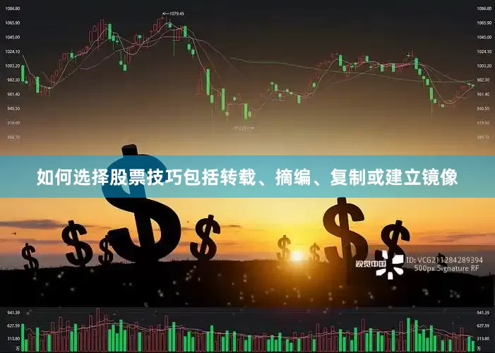 如何选择股票技巧包括转载、摘编、复制或建立镜像