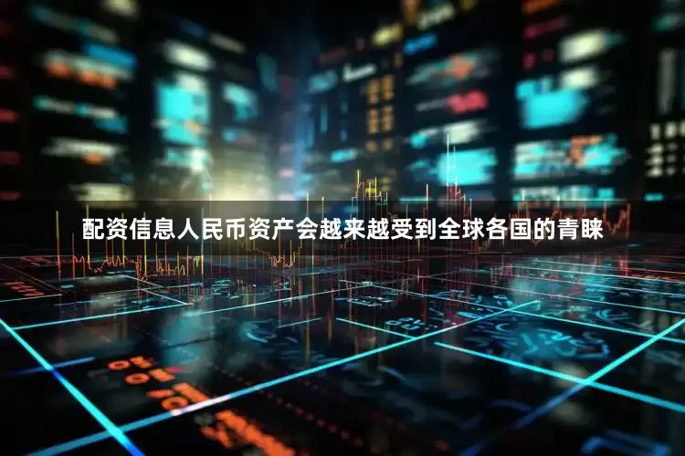 配资信息人民币资产会越来越受到全球各国的青睐